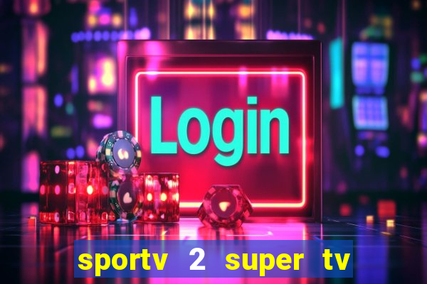 sportv 2 super tv ao vivo